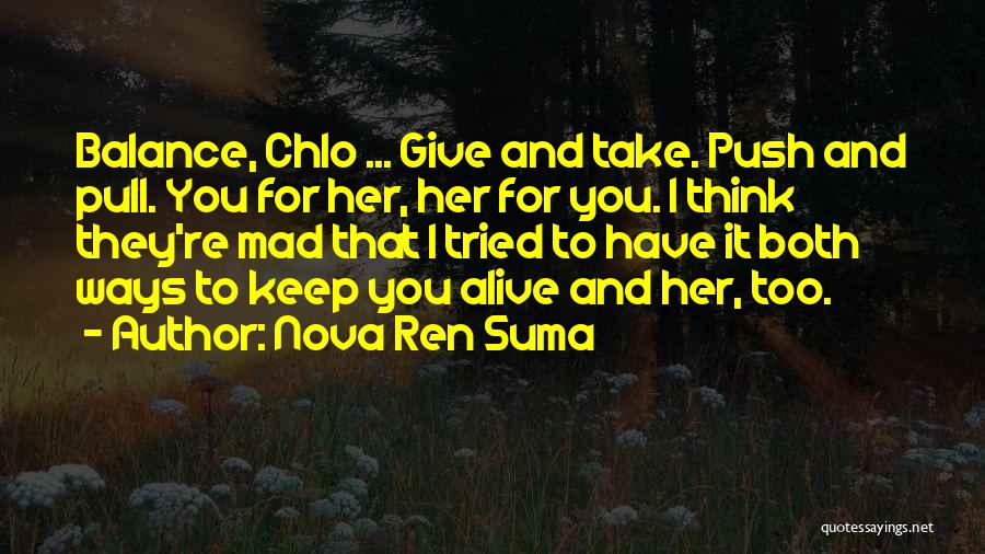 Nova Ren Suma Quotes: Balance, Chlo ... Give And Take. Push And Pull. You For Her, Her For You. I Think They're Mad That