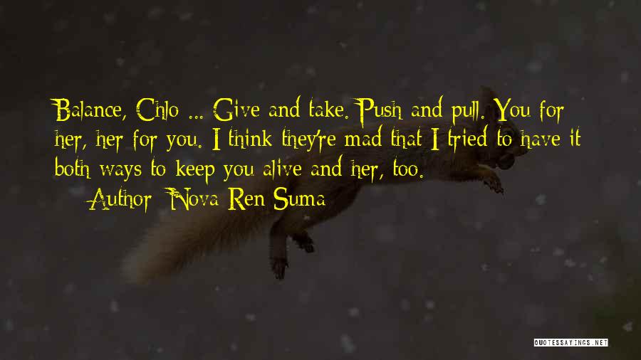 Nova Ren Suma Quotes: Balance, Chlo ... Give And Take. Push And Pull. You For Her, Her For You. I Think They're Mad That