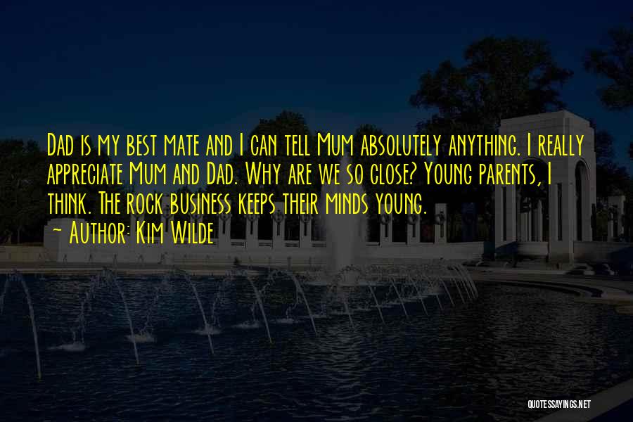 Kim Wilde Quotes: Dad Is My Best Mate And I Can Tell Mum Absolutely Anything. I Really Appreciate Mum And Dad. Why Are