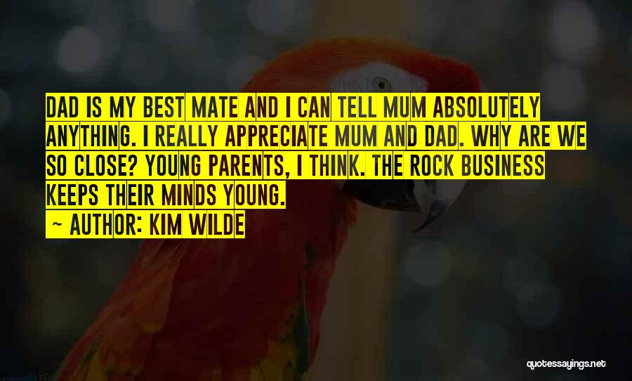 Kim Wilde Quotes: Dad Is My Best Mate And I Can Tell Mum Absolutely Anything. I Really Appreciate Mum And Dad. Why Are