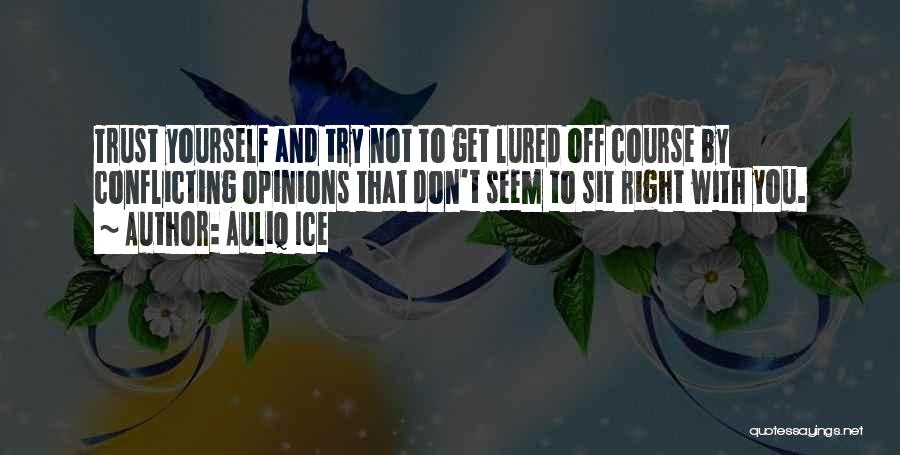 Auliq Ice Quotes: Trust Yourself And Try Not To Get Lured Off Course By Conflicting Opinions That Don't Seem To Sit Right With