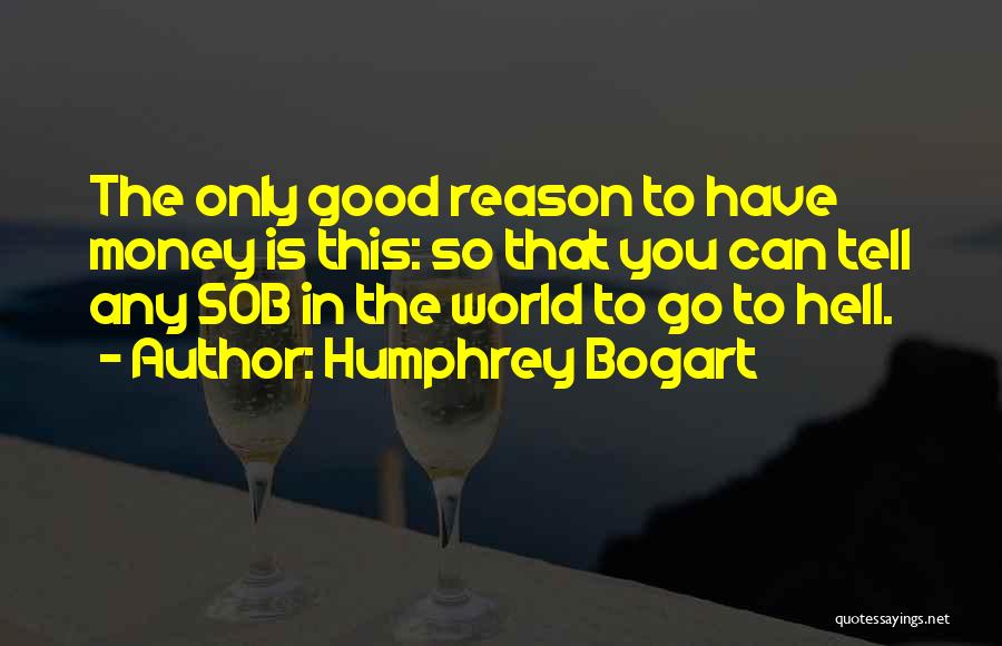 Humphrey Bogart Quotes: The Only Good Reason To Have Money Is This: So That You Can Tell Any Sob In The World To