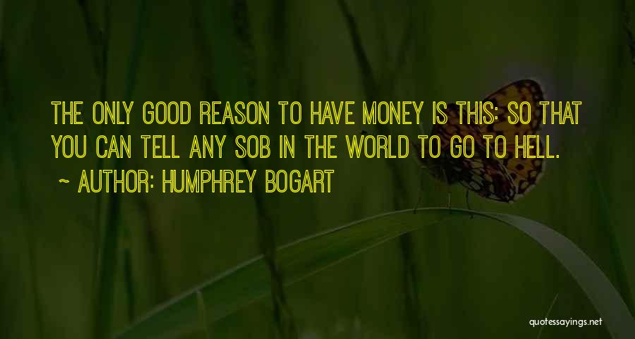 Humphrey Bogart Quotes: The Only Good Reason To Have Money Is This: So That You Can Tell Any Sob In The World To