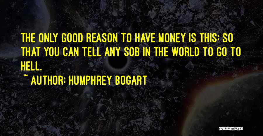 Humphrey Bogart Quotes: The Only Good Reason To Have Money Is This: So That You Can Tell Any Sob In The World To