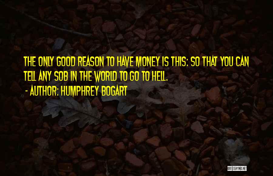 Humphrey Bogart Quotes: The Only Good Reason To Have Money Is This: So That You Can Tell Any Sob In The World To