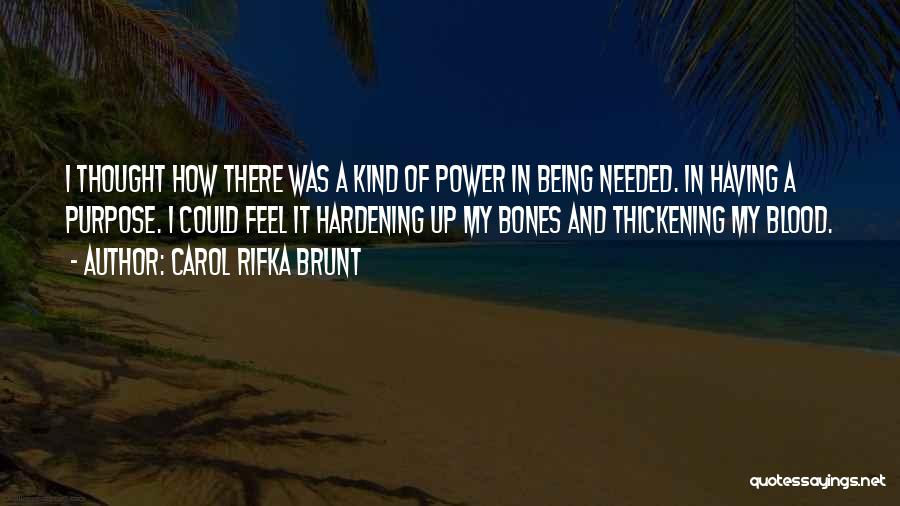 Carol Rifka Brunt Quotes: I Thought How There Was A Kind Of Power In Being Needed. In Having A Purpose. I Could Feel It