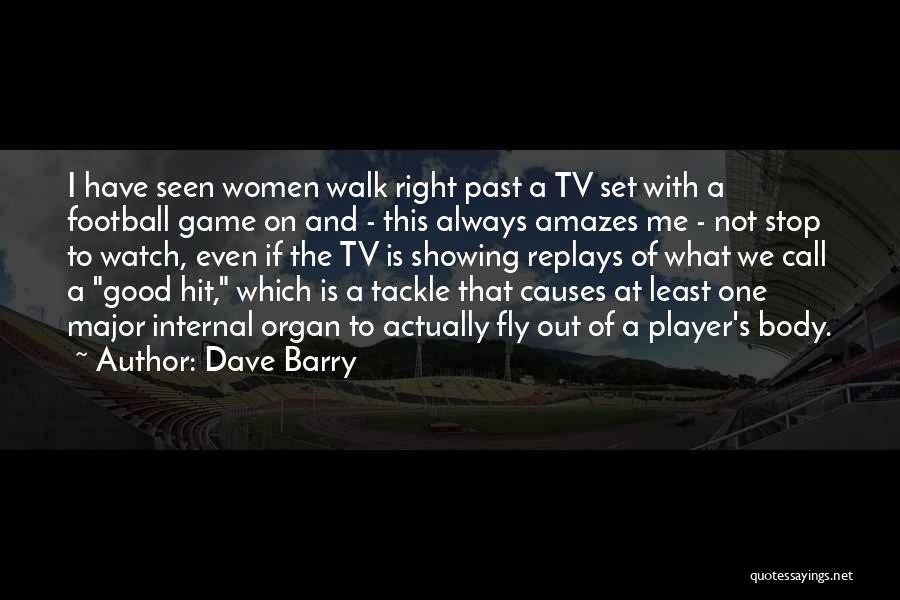 Dave Barry Quotes: I Have Seen Women Walk Right Past A Tv Set With A Football Game On And - This Always Amazes
