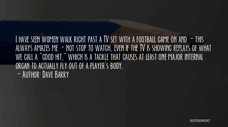 Dave Barry Quotes: I Have Seen Women Walk Right Past A Tv Set With A Football Game On And - This Always Amazes