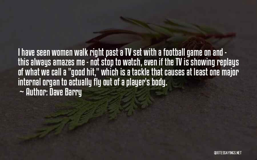 Dave Barry Quotes: I Have Seen Women Walk Right Past A Tv Set With A Football Game On And - This Always Amazes