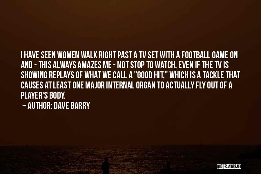 Dave Barry Quotes: I Have Seen Women Walk Right Past A Tv Set With A Football Game On And - This Always Amazes