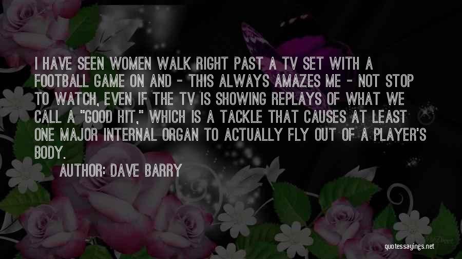 Dave Barry Quotes: I Have Seen Women Walk Right Past A Tv Set With A Football Game On And - This Always Amazes
