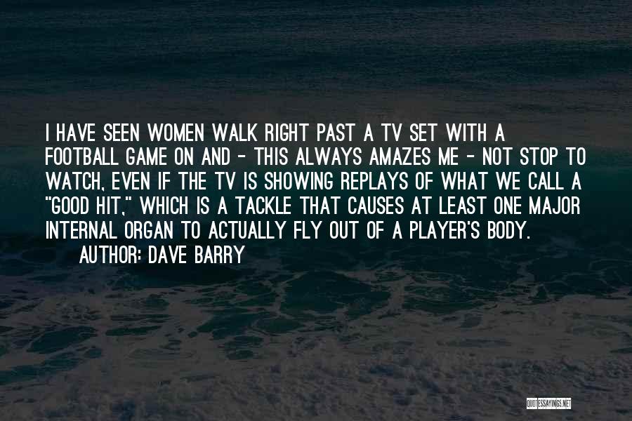 Dave Barry Quotes: I Have Seen Women Walk Right Past A Tv Set With A Football Game On And - This Always Amazes