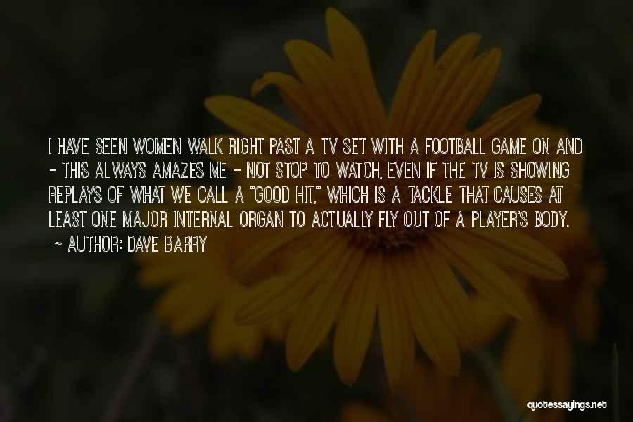 Dave Barry Quotes: I Have Seen Women Walk Right Past A Tv Set With A Football Game On And - This Always Amazes