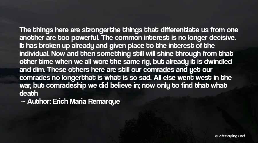 Erich Maria Remarque Quotes: The Things Here Are Strongerthe Things That Differentiate Us From One Another Are Too Powerful. The Common Interest Is No