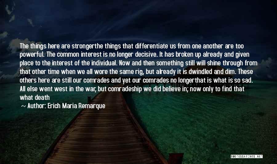 Erich Maria Remarque Quotes: The Things Here Are Strongerthe Things That Differentiate Us From One Another Are Too Powerful. The Common Interest Is No