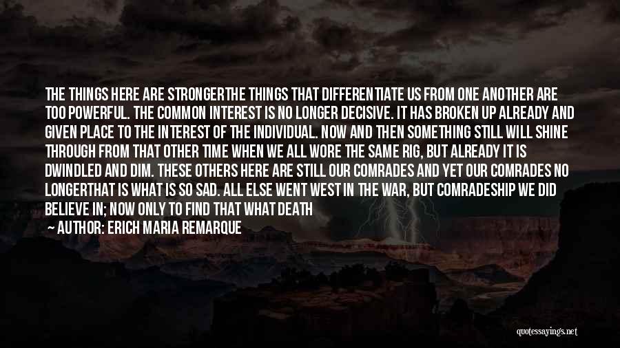 Erich Maria Remarque Quotes: The Things Here Are Strongerthe Things That Differentiate Us From One Another Are Too Powerful. The Common Interest Is No