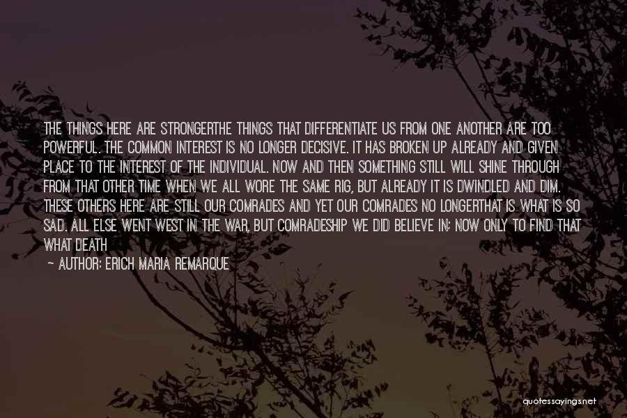 Erich Maria Remarque Quotes: The Things Here Are Strongerthe Things That Differentiate Us From One Another Are Too Powerful. The Common Interest Is No