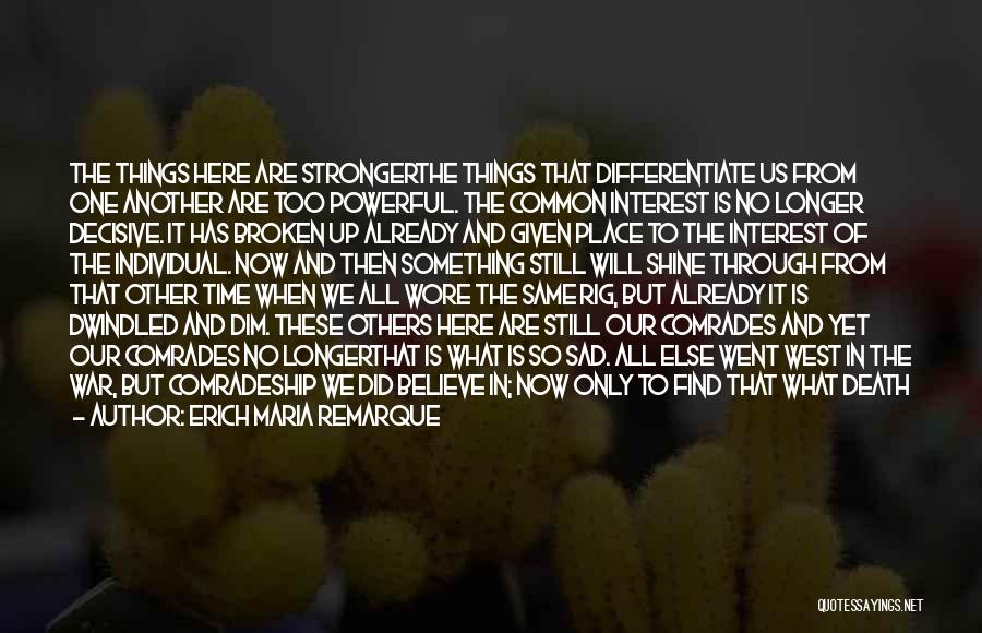 Erich Maria Remarque Quotes: The Things Here Are Strongerthe Things That Differentiate Us From One Another Are Too Powerful. The Common Interest Is No