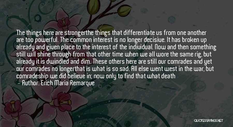 Erich Maria Remarque Quotes: The Things Here Are Strongerthe Things That Differentiate Us From One Another Are Too Powerful. The Common Interest Is No