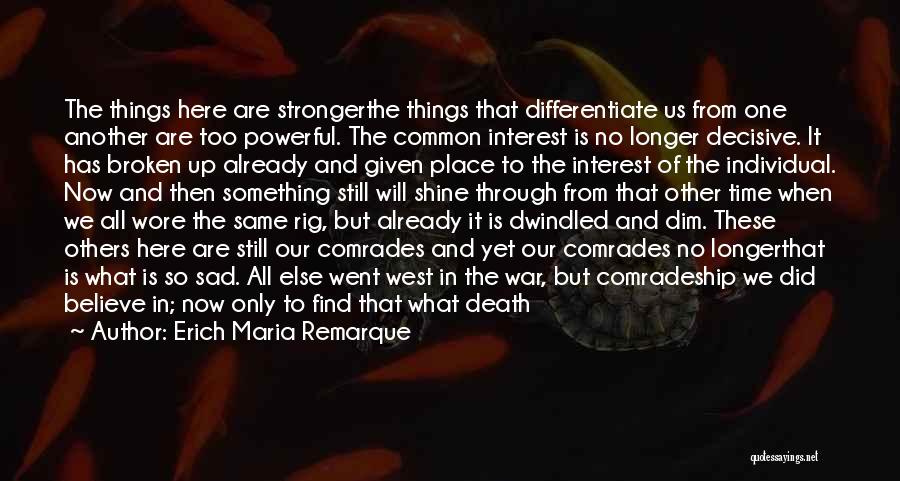 Erich Maria Remarque Quotes: The Things Here Are Strongerthe Things That Differentiate Us From One Another Are Too Powerful. The Common Interest Is No