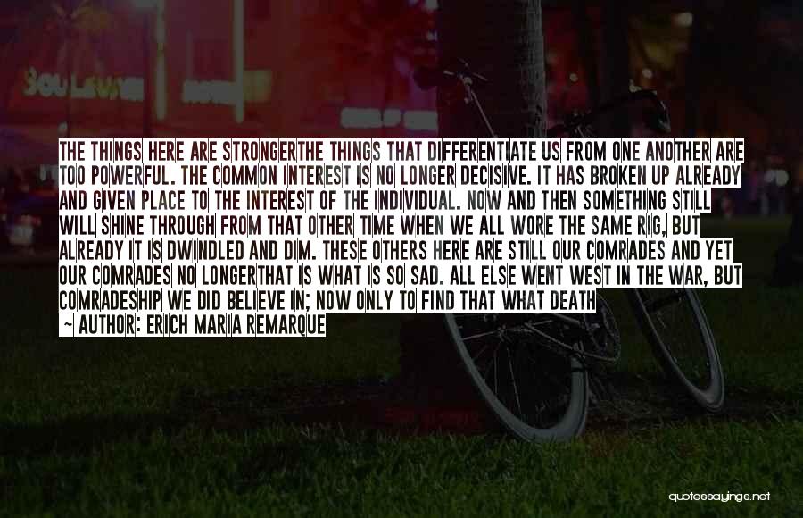 Erich Maria Remarque Quotes: The Things Here Are Strongerthe Things That Differentiate Us From One Another Are Too Powerful. The Common Interest Is No