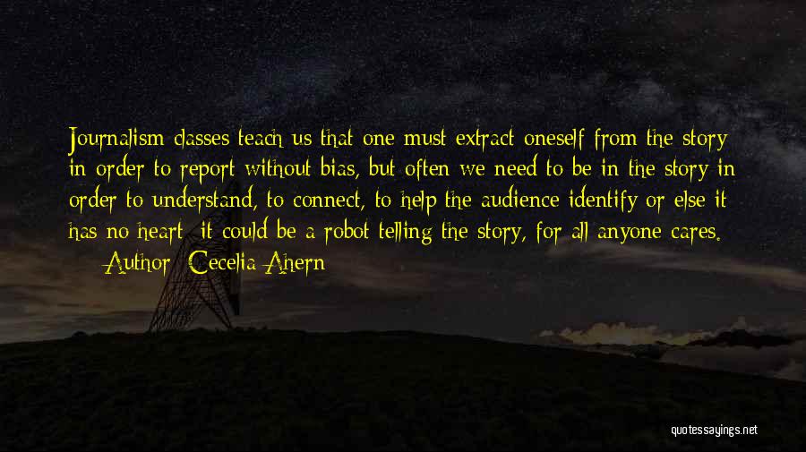 Cecelia Ahern Quotes: Journalism Classes Teach Us That One Must Extract Oneself From The Story In Order To Report Without Bias, But Often