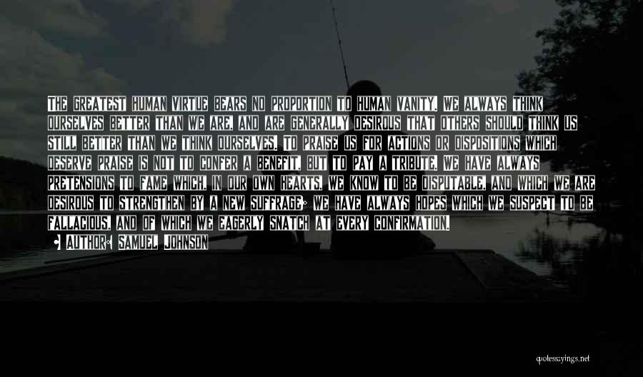 Samuel Johnson Quotes: The Greatest Human Virtue Bears No Proportion To Human Vanity. We Always Think Ourselves Better Than We Are, And Are