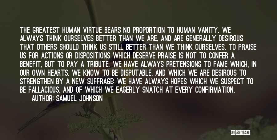 Samuel Johnson Quotes: The Greatest Human Virtue Bears No Proportion To Human Vanity. We Always Think Ourselves Better Than We Are, And Are