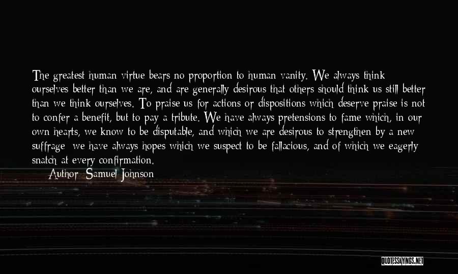 Samuel Johnson Quotes: The Greatest Human Virtue Bears No Proportion To Human Vanity. We Always Think Ourselves Better Than We Are, And Are