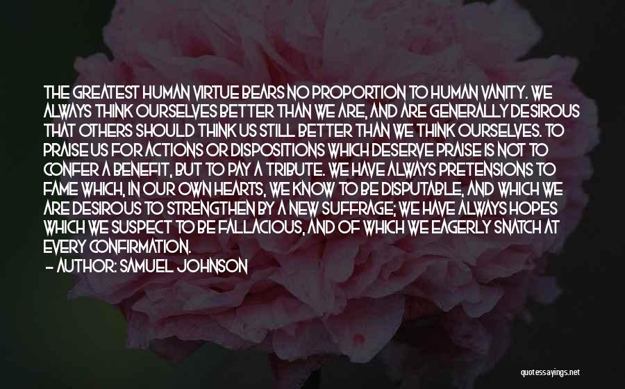 Samuel Johnson Quotes: The Greatest Human Virtue Bears No Proportion To Human Vanity. We Always Think Ourselves Better Than We Are, And Are