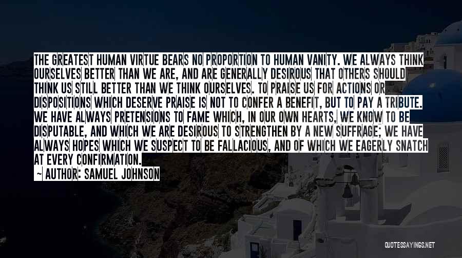 Samuel Johnson Quotes: The Greatest Human Virtue Bears No Proportion To Human Vanity. We Always Think Ourselves Better Than We Are, And Are