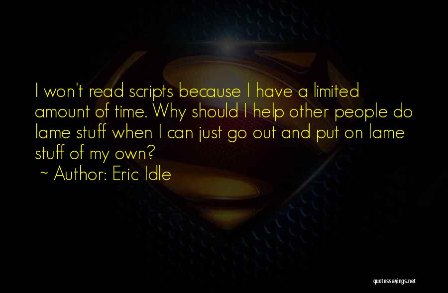 Eric Idle Quotes: I Won't Read Scripts Because I Have A Limited Amount Of Time. Why Should I Help Other People Do Lame