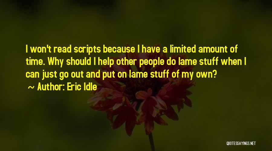 Eric Idle Quotes: I Won't Read Scripts Because I Have A Limited Amount Of Time. Why Should I Help Other People Do Lame