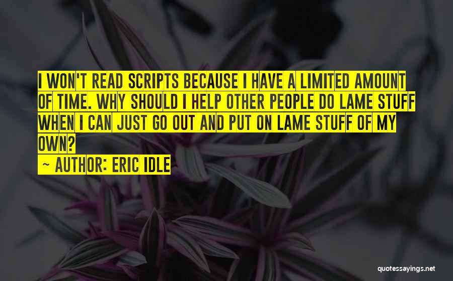 Eric Idle Quotes: I Won't Read Scripts Because I Have A Limited Amount Of Time. Why Should I Help Other People Do Lame