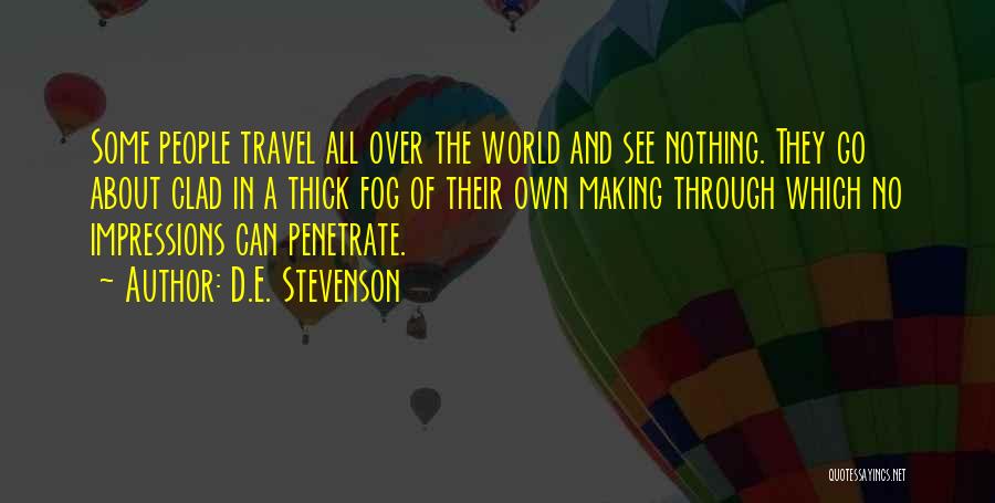 D.E. Stevenson Quotes: Some People Travel All Over The World And See Nothing. They Go About Clad In A Thick Fog Of Their