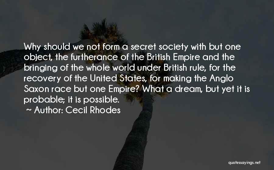 Cecil Rhodes Quotes: Why Should We Not Form A Secret Society With But One Object, The Furtherance Of The British Empire And The