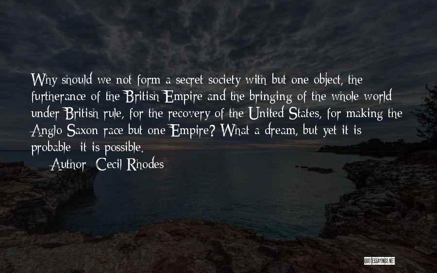 Cecil Rhodes Quotes: Why Should We Not Form A Secret Society With But One Object, The Furtherance Of The British Empire And The