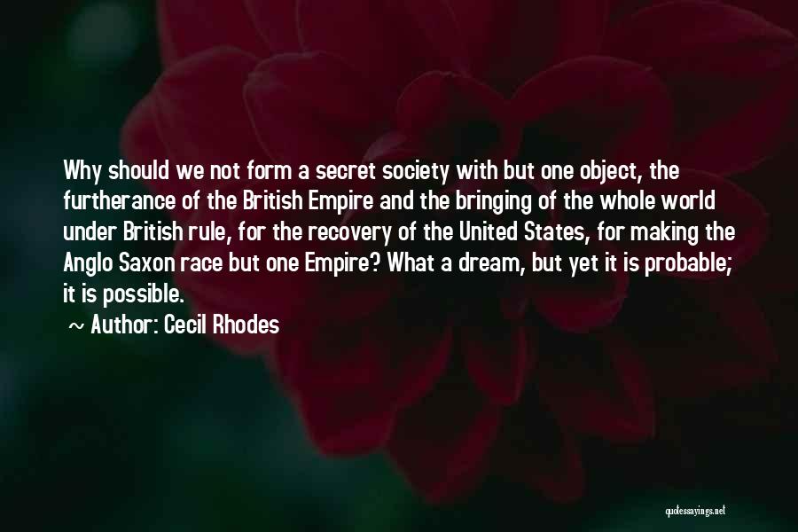 Cecil Rhodes Quotes: Why Should We Not Form A Secret Society With But One Object, The Furtherance Of The British Empire And The