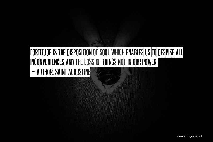 Saint Augustine Quotes: Fortitude Is The Disposition Of Soul Which Enables Us To Despise All Inconveniences And The Loss Of Things Not In