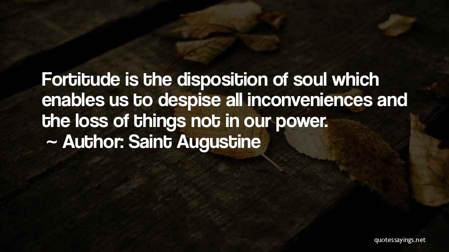 Saint Augustine Quotes: Fortitude Is The Disposition Of Soul Which Enables Us To Despise All Inconveniences And The Loss Of Things Not In