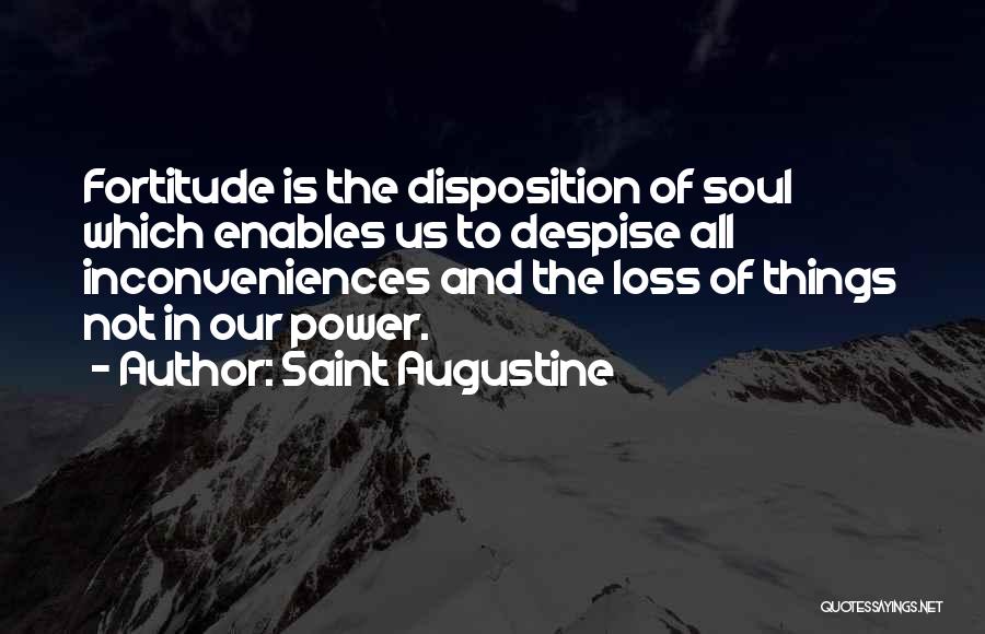 Saint Augustine Quotes: Fortitude Is The Disposition Of Soul Which Enables Us To Despise All Inconveniences And The Loss Of Things Not In
