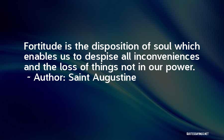 Saint Augustine Quotes: Fortitude Is The Disposition Of Soul Which Enables Us To Despise All Inconveniences And The Loss Of Things Not In