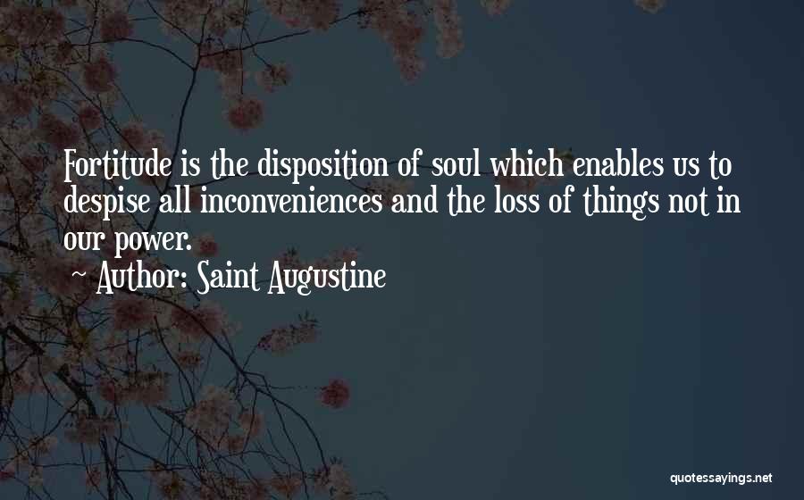 Saint Augustine Quotes: Fortitude Is The Disposition Of Soul Which Enables Us To Despise All Inconveniences And The Loss Of Things Not In