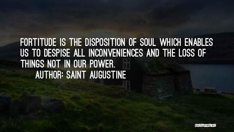 Saint Augustine Quotes: Fortitude Is The Disposition Of Soul Which Enables Us To Despise All Inconveniences And The Loss Of Things Not In