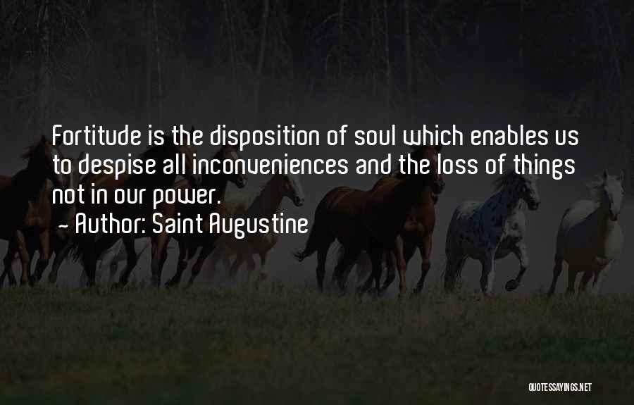 Saint Augustine Quotes: Fortitude Is The Disposition Of Soul Which Enables Us To Despise All Inconveniences And The Loss Of Things Not In
