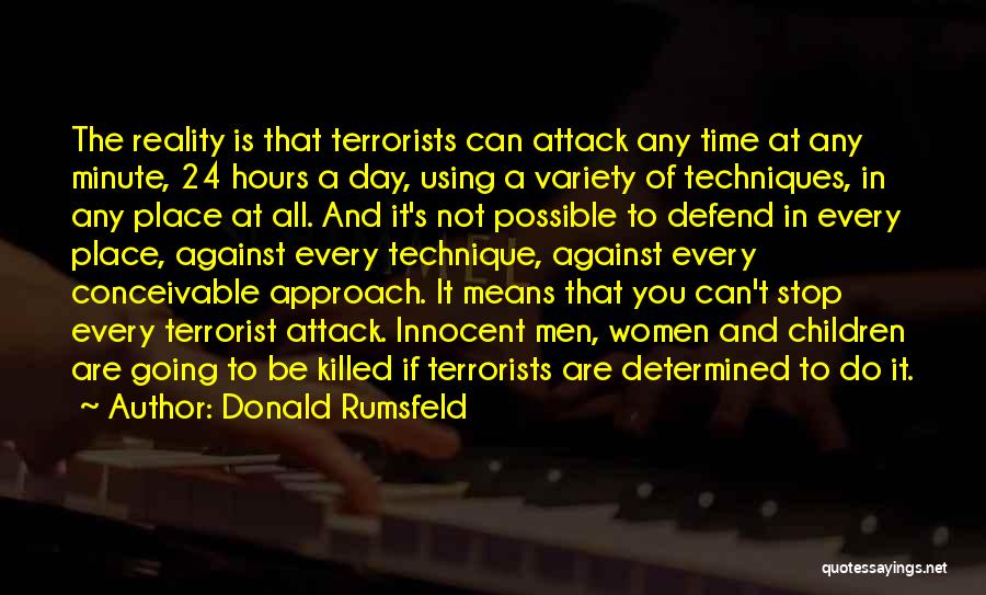 Donald Rumsfeld Quotes: The Reality Is That Terrorists Can Attack Any Time At Any Minute, 24 Hours A Day, Using A Variety Of