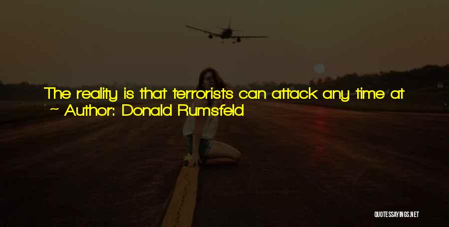 Donald Rumsfeld Quotes: The Reality Is That Terrorists Can Attack Any Time At Any Minute, 24 Hours A Day, Using A Variety Of