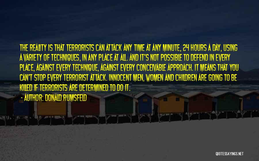 Donald Rumsfeld Quotes: The Reality Is That Terrorists Can Attack Any Time At Any Minute, 24 Hours A Day, Using A Variety Of