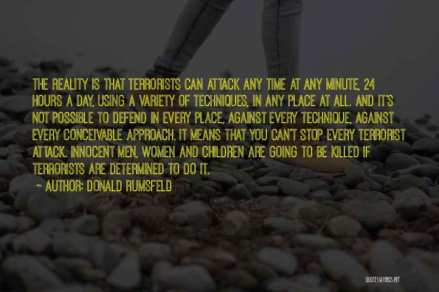 Donald Rumsfeld Quotes: The Reality Is That Terrorists Can Attack Any Time At Any Minute, 24 Hours A Day, Using A Variety Of