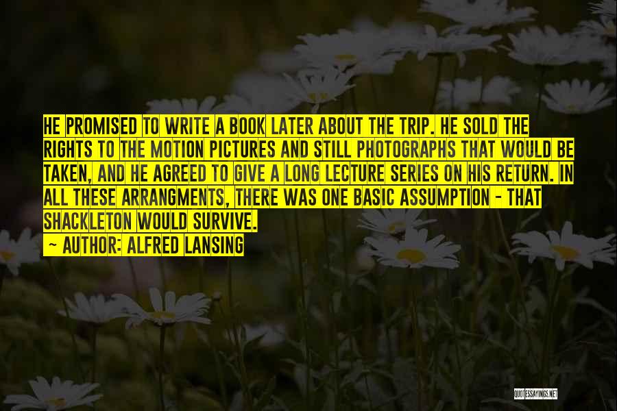 Alfred Lansing Quotes: He Promised To Write A Book Later About The Trip. He Sold The Rights To The Motion Pictures And Still